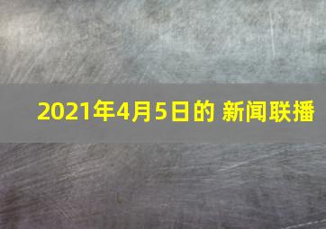 2021年4月5日的 新闻联播